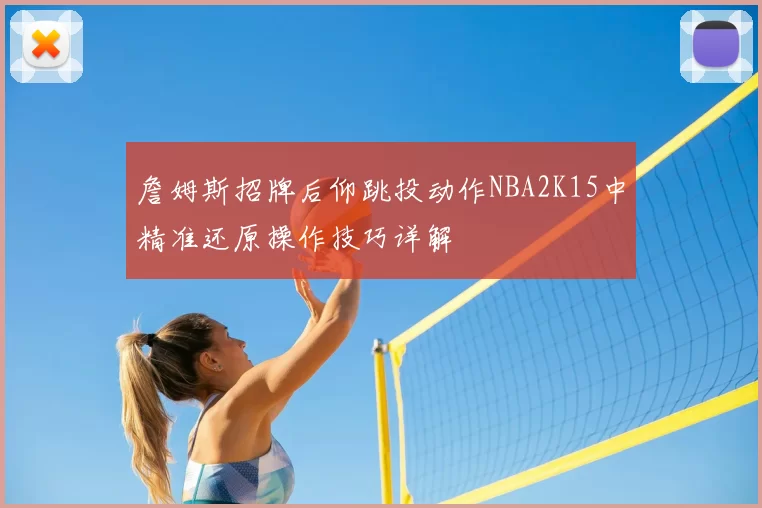 詹姆斯招牌后仰跳投动作NBA2K15中精准还原操作技巧详解