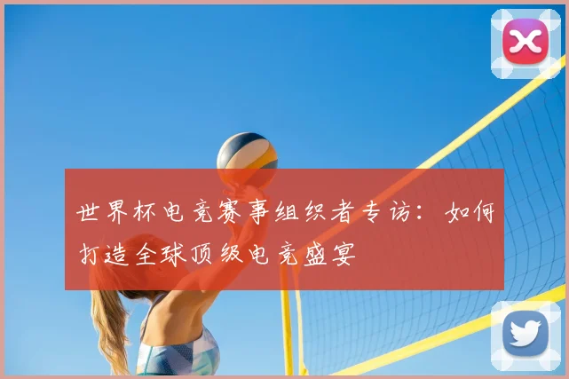 世界杯电竞赛事组织者专访：如何打造全球顶级电竞盛宴