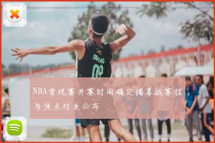 NBA常规赛开赛时间确定揭幕战赛程与焦点对决公布