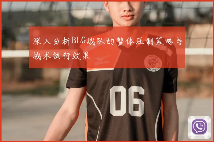 深入分析BLG战队的整体压制策略与战术执行效果