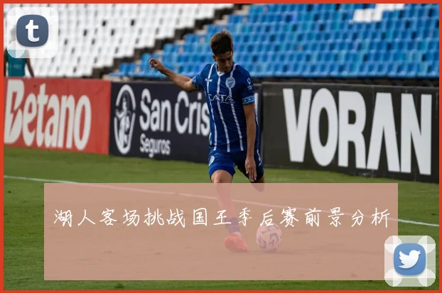 湖人客场挑战国王季后赛前景分析