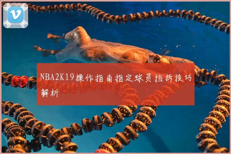 NBA2K19操作指南指定球员挡拆技巧解析