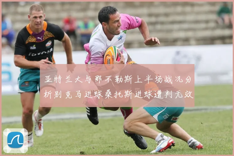 亚特兰大与那不勒斯上半场战况分析别克马进球桑托斯进球遭判无效