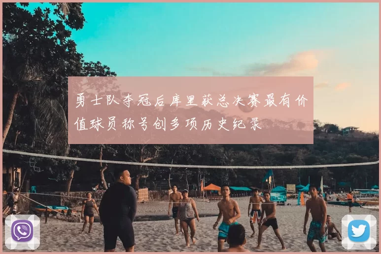 勇士队夺冠后库里获总决赛最有价值球员称号创多项历史纪录