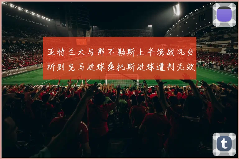 亚特兰大与那不勒斯上半场战况分析别克马进球桑托斯进球遭判无效