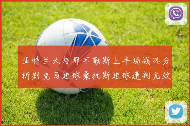 亚特兰大与那不勒斯上半场战况分析别克马进球桑托斯进球遭判无效