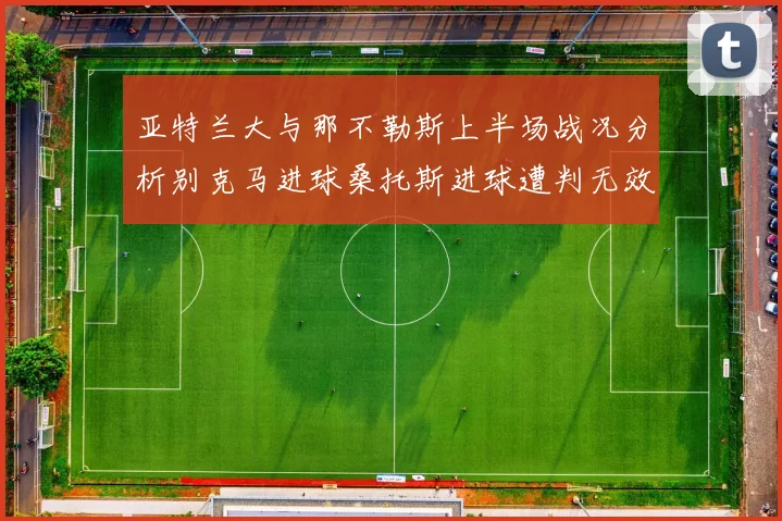 亚特兰大与那不勒斯上半场战况分析别克马进球桑托斯进球遭判无效