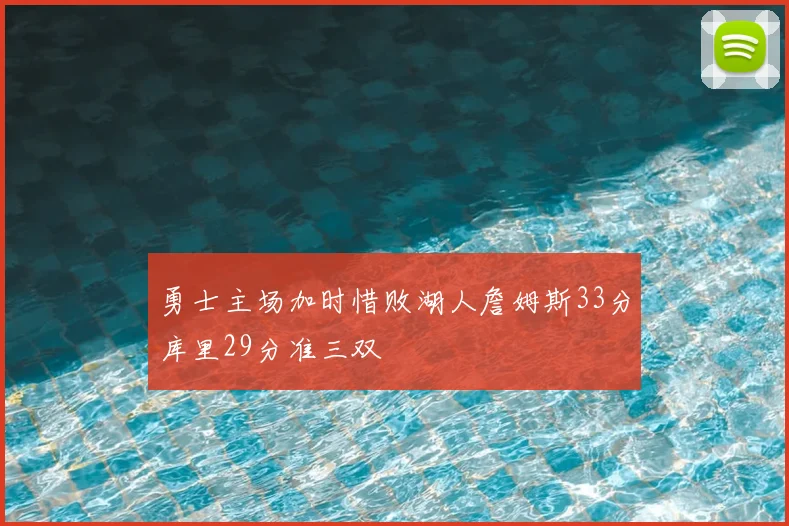 勇士主场加时惜败湖人詹姆斯33分库里29分准三双